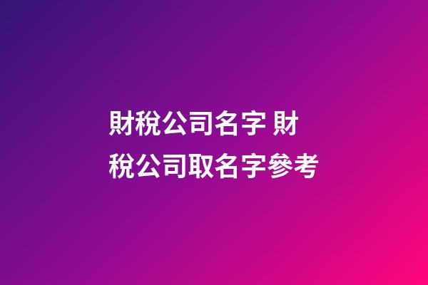 財稅公司名字 財稅公司取名字參考-第1張-公司起名-玄機派